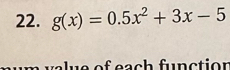 g(x)=0.5x^2+3x-5
va l ue of each functior