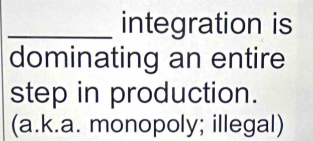 integration is
dominating an entire
step in production.
(a.k.a. monopoly; illegal)