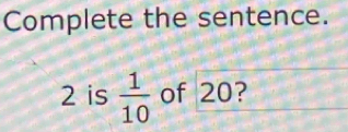 Complete the sentence.
2 is  1/10  of 20?