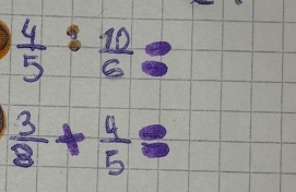  4/5 : 10/6 =
 3/8 + 4/5 =