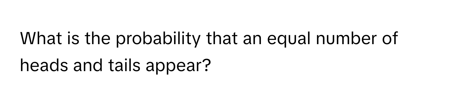 What is the probability that an equal number of heads and tails appear?