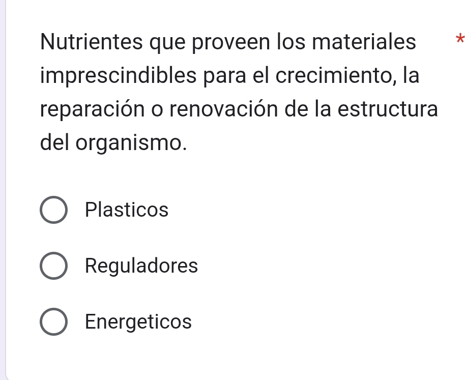 Nutrientes que proveen los materiales *
imprescindibles para el crecimiento, la
reparación o renovación de la estructura
del organismo.
Plasticos
Reguladores
Energeticos