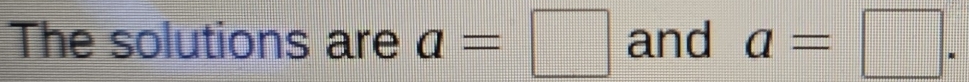 The solutions are a=□ and a=□.