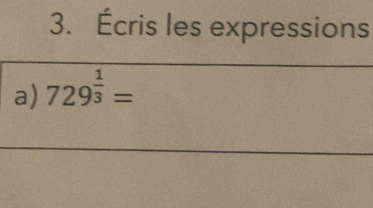 Écris les expressions 
a) 729^(frac 1)3=