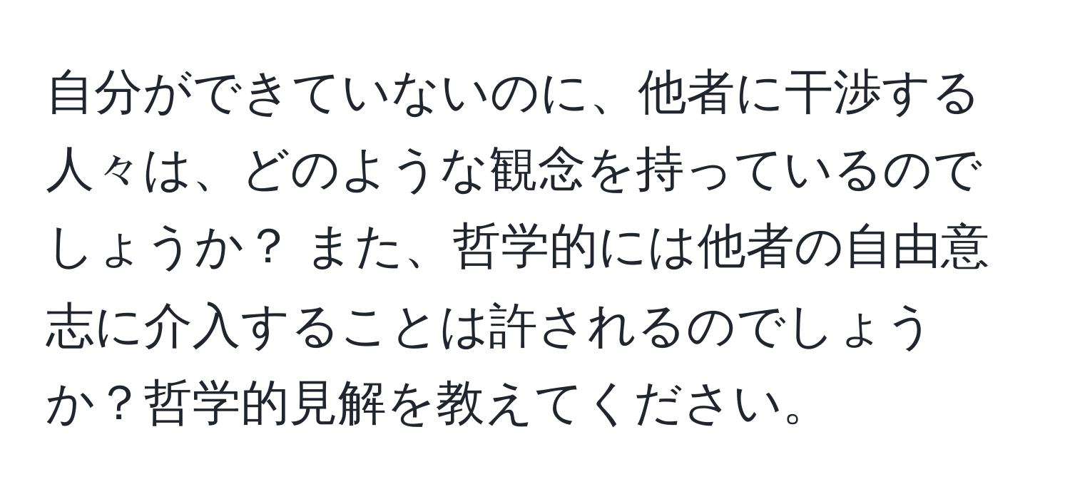 自分ができていないのに、他者に干渉する人々は、どのような観念を持っているのでしょうか？ また、哲学的には他者の自由意志に介入することは許されるのでしょうか？哲学的見解を教えてください。