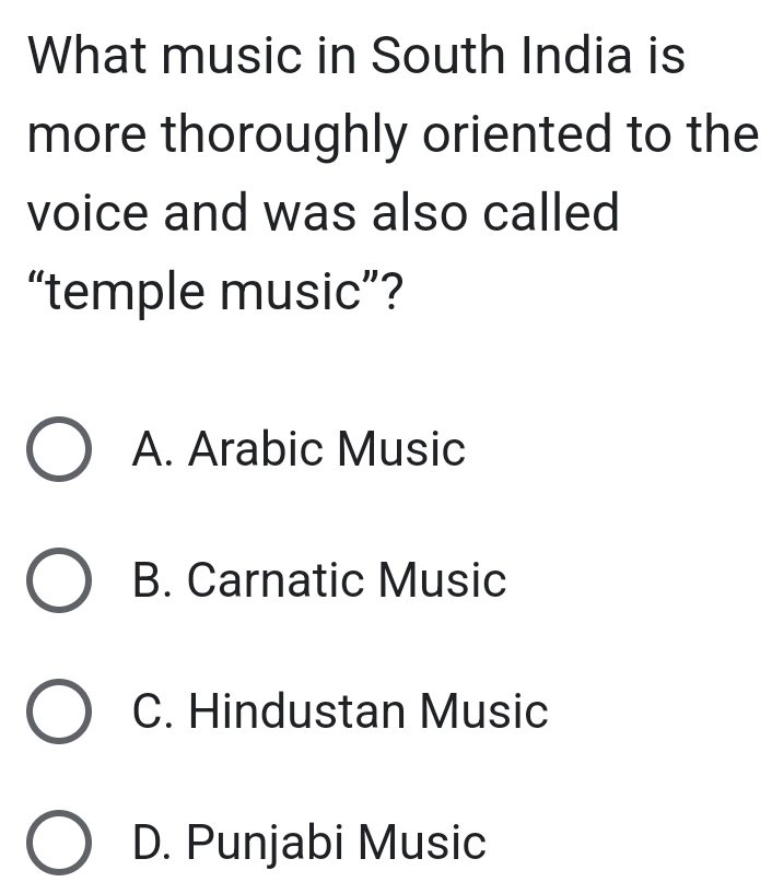 What music in South India is
more thoroughly oriented to the
voice and was also called
“temple music”?
A. Arabic Music
B. Carnatic Music
C. Hindustan Music
D. Punjabi Music