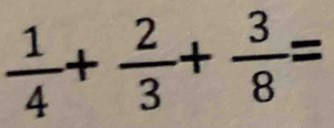  1/4 + 2/3 + 3/8 =