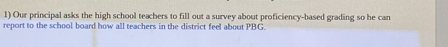 Our principal asks the high school teachers to fill out a survey about proficiency-based grading so he can 
report to the school board how all teachers in the district feel about PBG.