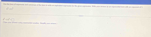 Use the laws of exponents and converses of the laws to write an equivalent expression for the given expression. Write your answer as an exponential term with an expenent of 5.
6^5· 25^5
6^5-2.5^5=□
(Type your answer using exponential notation. Simplify your answer.)