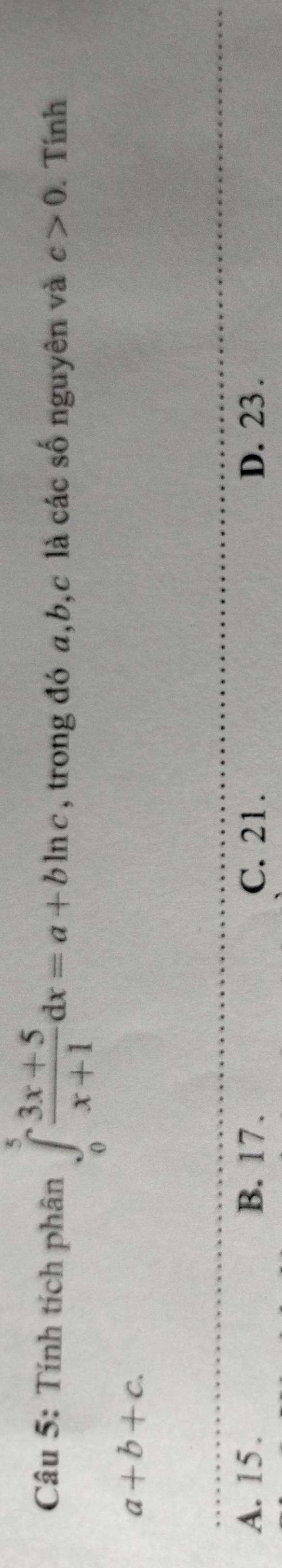 Tính tích phân ∈tlimits _0^(5frac 3x+5)x+1dx=a+bln c , trong đó a, b, c là các số nguyên và c>0 Tính
a+b+c.
A. 15. B. 17. C. 21. D. 23.