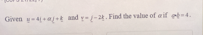 Given u=4_ i+alpha _ j+k and _ v=j-2k. Find the value of αif a· _ b=4.