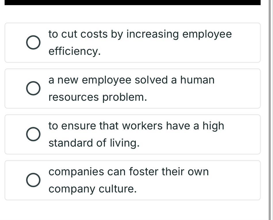 to cut costs by increasing employee
efficiency.
a new employee solved a human
resources problem.
to ensure that workers have a high
standard of living.
companies can foster their own
company culture.