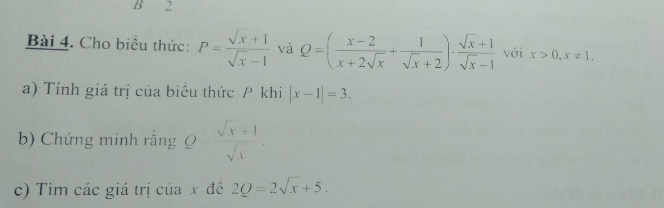 Cho biểu thức: P= (sqrt(x)+1)/sqrt(x)-1  và Q=( (x-2)/x+2sqrt(x) + 1/sqrt(x)+2 )·  (sqrt(x)+1)/sqrt(x)-1  với x>0, x!= 1. 
a) Tính giá trị của biểu thức P khi |x-1|=3. 
b) Chứng minh rằng Q= (sqrt(x)+1)/sqrt(x) . 
c) Tìm các giá trị của x đề 2Q=2sqrt(x)+5.