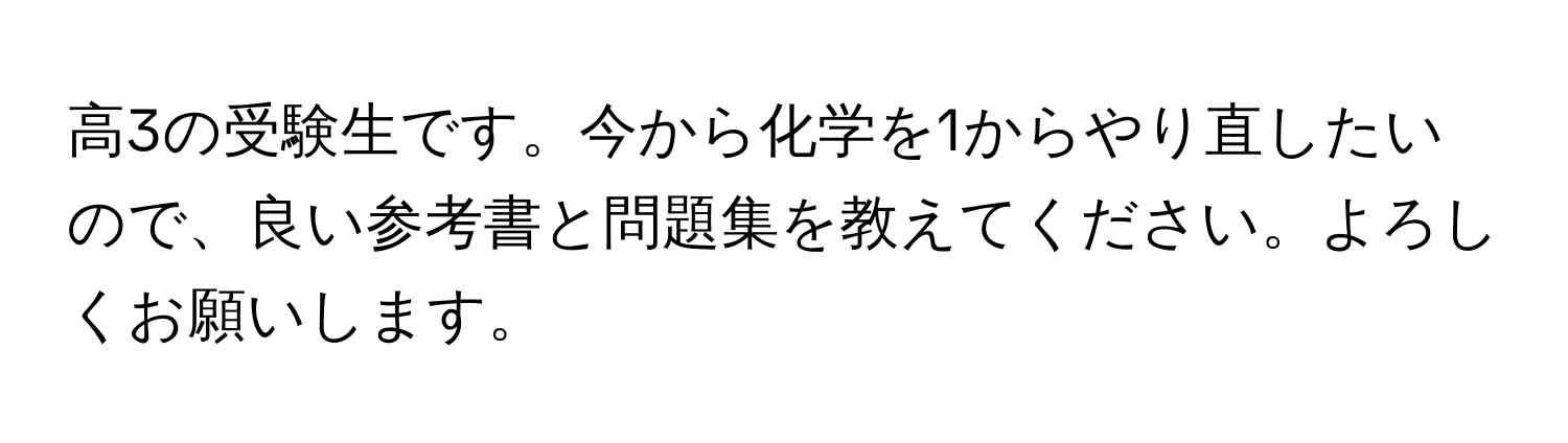 高3の受験生です。今から化学を1からやり直したいので、良い参考書と問題集を教えてください。よろしくお願いします。