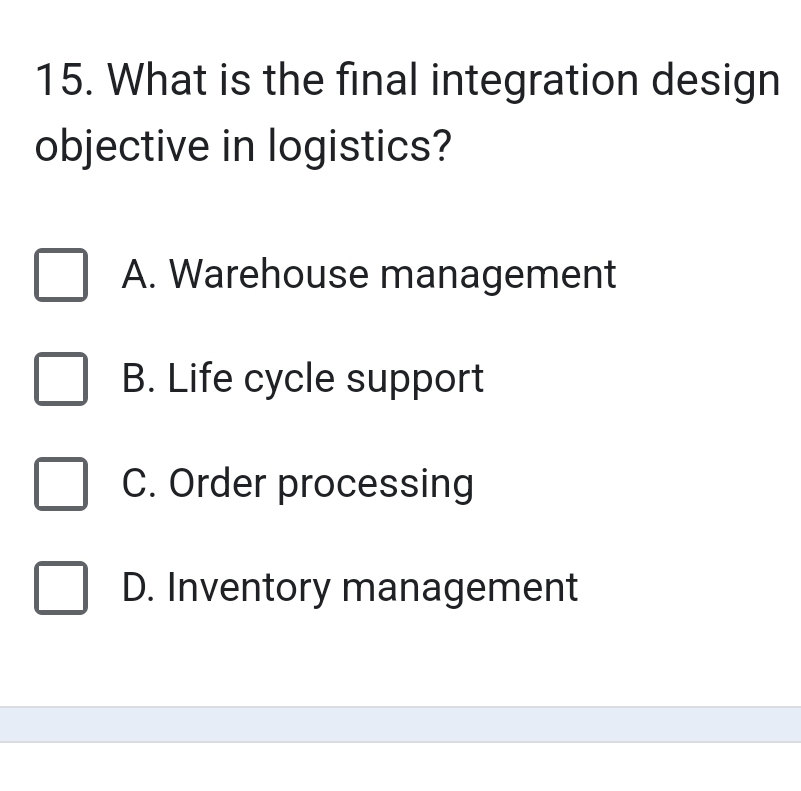 What is the final integration design
objective in logistics?
A. Warehouse management
B. Life cycle support
C. Order processing
D. Inventory management