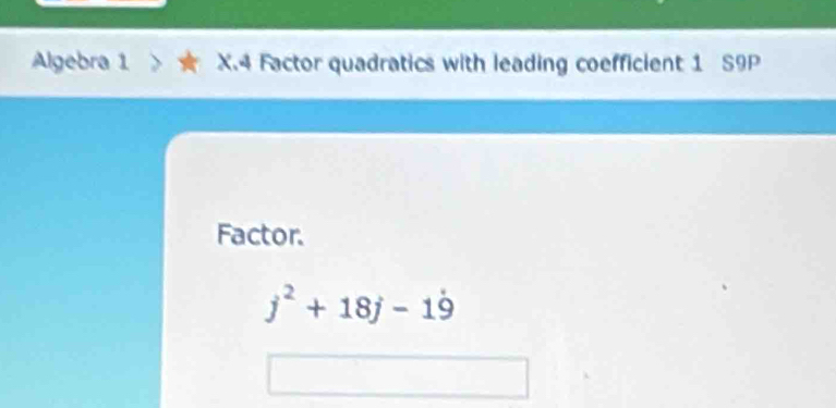 Algebra 1 X.4 Factor quadratics with leading coefficient 1 S9P 
Factor.
j^2+18j-1dot 9