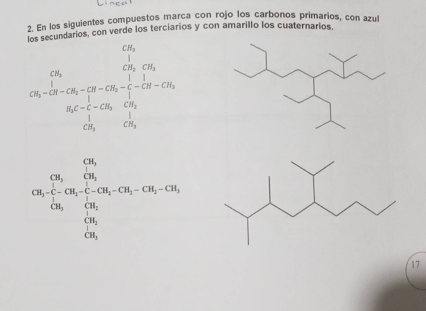 En los siguientes compuestos marca con rojo los carbonos primarios, con azul 
los secundarios, con verde los terciarios y con amarillo los cuaternarios.
beginarrayr 15,15 150,064,25 * 100* 1000 _ 1* 5* 1001 12* 100* 100=250 35* 36 56 hline endarray
120* ∈tlimits _(i=1)^(10)C_i^(2C_r^1C_i^2=1 · C_1)^10C_1+56-1C_1=10=C_1Cendarray.  
11