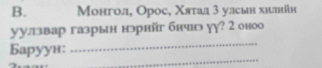 Μонгол, Орос, Χятад 3 улсьн хилийн 
уулзвар газрын нэрнйг бнчнэ уу? 2 оноо 
_ 
_ 
Баруун: