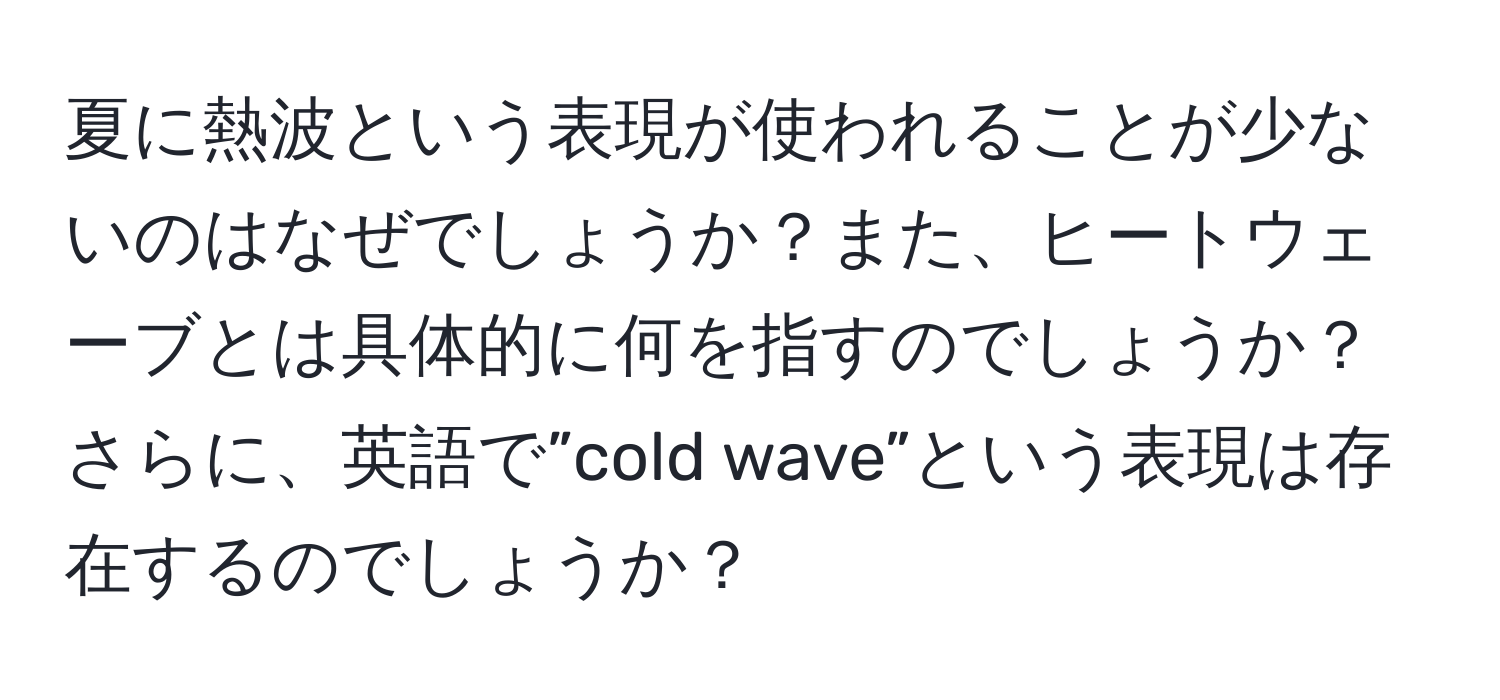 夏に熱波という表現が使われることが少ないのはなぜでしょうか？また、ヒートウェーブとは具体的に何を指すのでしょうか？さらに、英語で”cold wave”という表現は存在するのでしょうか？