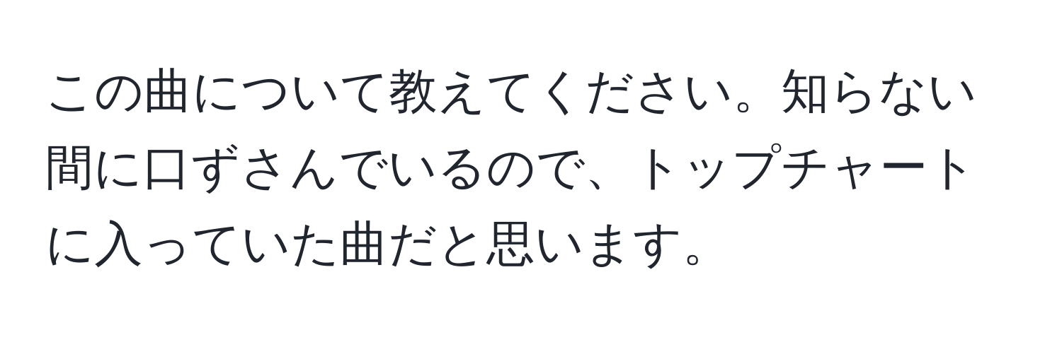 この曲について教えてください。知らない間に口ずさんでいるので、トップチャートに入っていた曲だと思います。