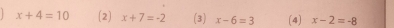 x+4=10 (2) x+7=-2 (3) x-6=3 (4) x-2=-8