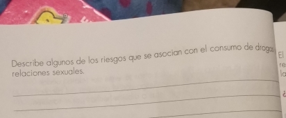 Describe algunos de los riesgos que se asocían con el consumo de drogá El 
re 
_ 
relaciones sexuales. 
la 
_ 2 
_