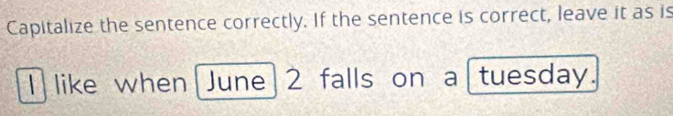 Capitalize the sentence correctly. If the sentence is correct, leave it as is 
I like when June 2 falls on a tuesday.