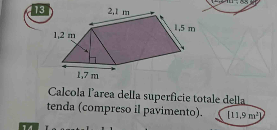 15111 ; 88 
13 
Calcola l’area della superficie totale della 
tenda (compreso il pavimento). [11,9m^2]
1A