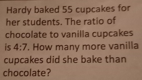 Hardy baked 55 cupcakes for
her students. The ratio of
chocolate to vanilla cupcakes
is 4:7. How many more vanilla
cupcakes did she bake than
chocolate?