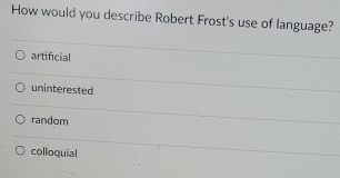 How would you describe Robert Frost's use of language?
artificial
uninterested
random
colloquial