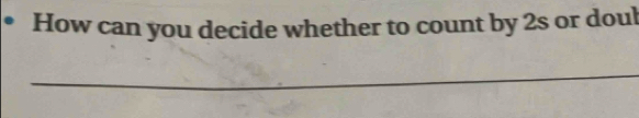 How can you decide whether to count by 2s or doul 
_