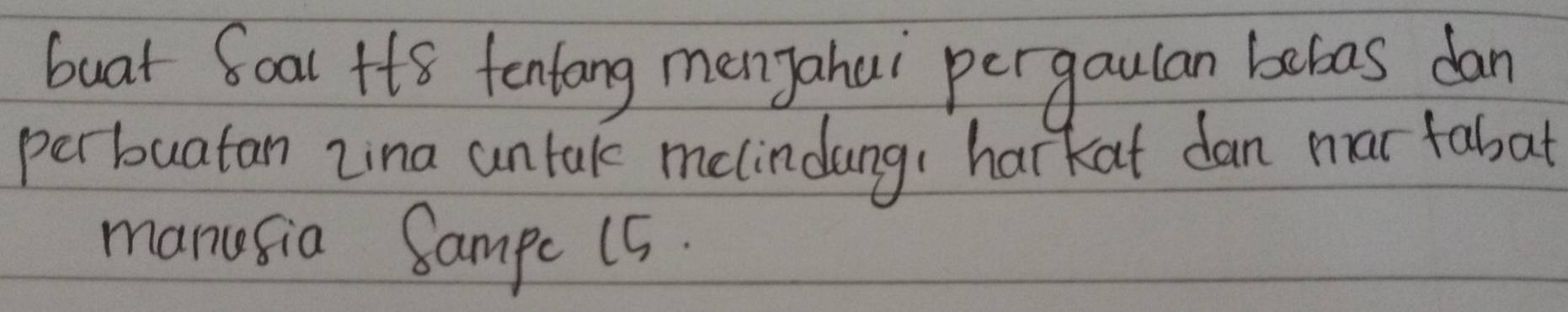 buat Soal +t8 fentang menyahui pergaulan bebas dan 
perbuatan zina untak melindang, harkat dan mar fabat 
manusia Sampe 15.