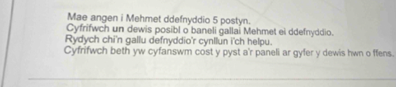 Mae angen i Mehmet ddefnyddio 5 postyn. 
Cyfrifwch un dewis posibl o baneli gallai Mehmet ei ddefnyddio. 
Rydych chi'n gallu defnyddio'r cynllun i'ch helpu. 
Cyfrifwch beth yw cyfanswm cost y pyst a'r paneli ar gyfer y dewis hwn o ffens.