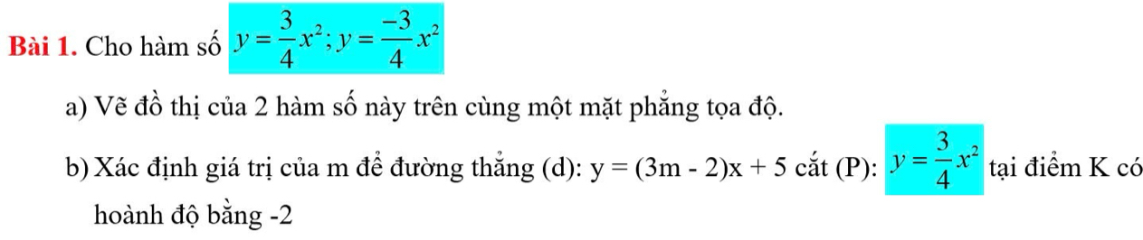 Cho hàm số y= 3/4 x^2; y= (-3)/4 x^2
a) Vẽ đồ thị của 2 hàm số này trên cùng một mặt phẳng tọa độ.
b) Xác định giá trị của m để đường thẳng (d): y=(3m-2)x+5cdot at(P) : y= 3/4 x^2 tại điểm K có
hoành độ bằng -2