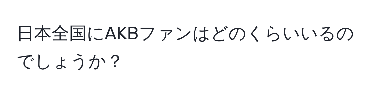 日本全国にAKBファンはどのくらいいるのでしょうか？