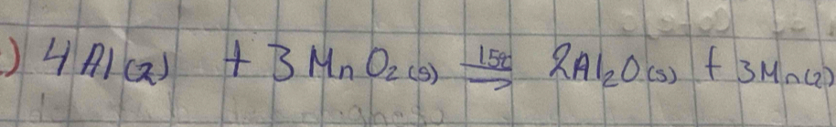 ) 4Al(2)+3MnO_2(s)xrightarrow 15t2Al_2O(s)+3Mn(2)