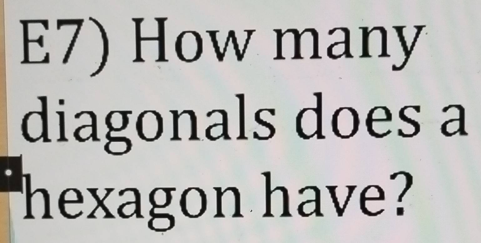 E7) How many 
diagonals does a 
hexagon have?