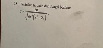 Tentukan turunan dari fungsi berikut:
y= 20/sqrt(sin^3(x^2-2x)) .