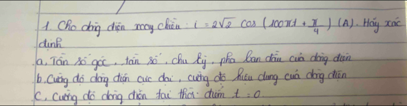 Cho doing dién may chiāa i=2sqrt(2)cos (100π t+ π /4 )(A) Hay xac
dink
a, Tán 3ó goc, tán 8o, Chu Ri, pha ban dān cun dong don
b. Cuing do doing dián cuc dai, cuing do Qucu cung cwà dong chān
C. Curng do dong chén fai tha com t=0