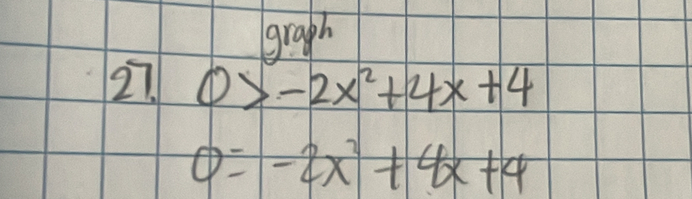 graph 
27 0>-2x^2+4x+4
0=-2x^2+4x+4