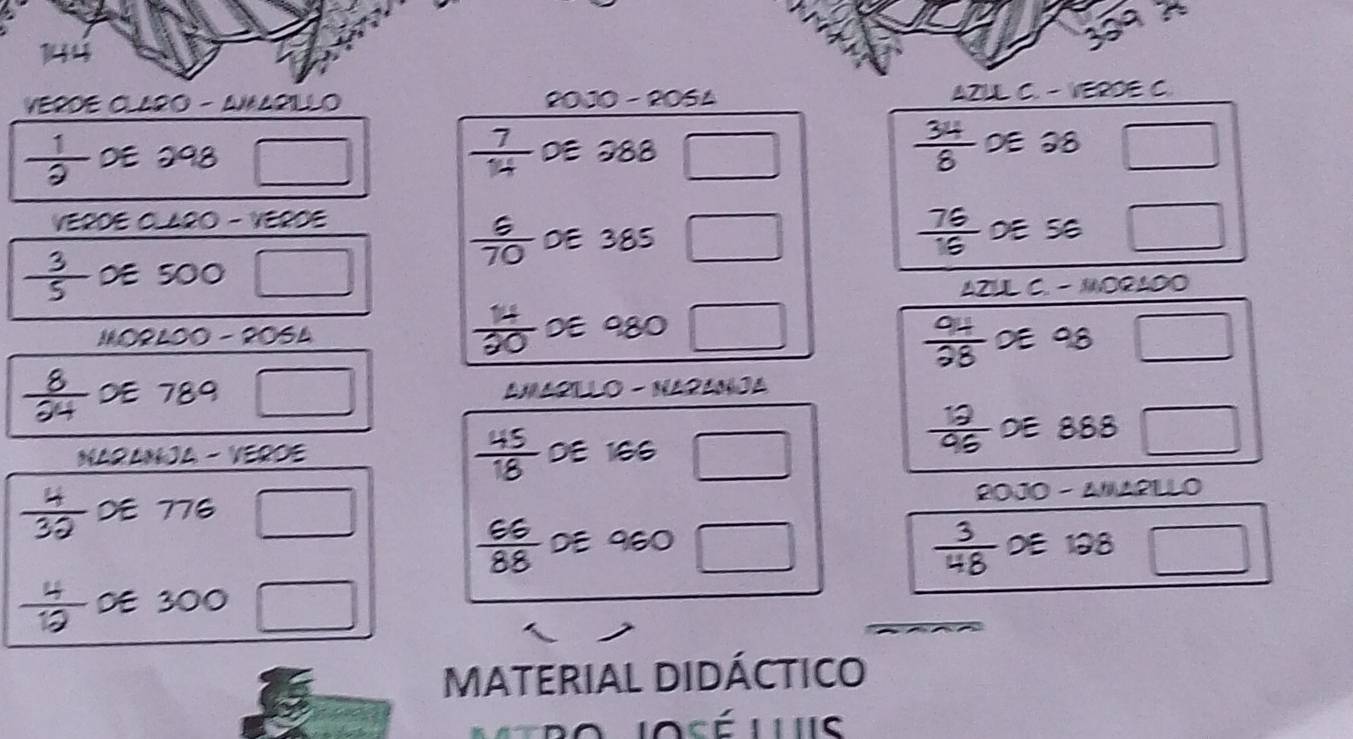 a 
VERDE CLARO - AMARILLO 2010 - 2054 AZUL C. - VERDE C
 7/14 
 1/2  DE 298 DE 288  34/8  DE 38
VERDE CLARO - VEROE DE 56 □
 6/70  DE 385
DE 5O0
AZUL C. - MORADO 

MORL00 - 2064 DE 980 DE 98 □ 
DE 789 AMARLLO - NARANJA 

DE 888
NARAMJA - VERDE DE 166 100° _  
DE 776 □ 20JO - AWARILLO 
DE 960 DE 198
 3/48 
DE 300
MATERIAL DIDÁCTICO 
losé Ls