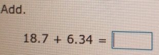 Add.
18.7+6.34=□