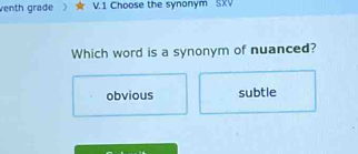 venth grade V.1 Choose the synonym SXV
Which word is a synonym of nuanced?
obvious subtle