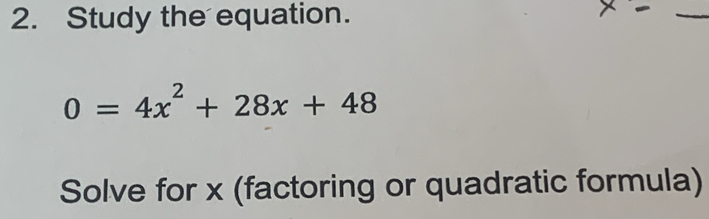 Study the equation. 
_
0=4x^2+28x+48
Solve for x (factoring or quadratic formula)