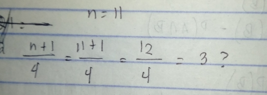 n=11
 (n+1)/4 = (11+1)/4 = 12/4 =3 ?