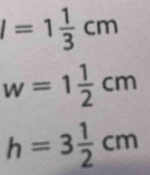 l=1 1/3 cm
w=1 1/2 cm
h=3 1/2 cm