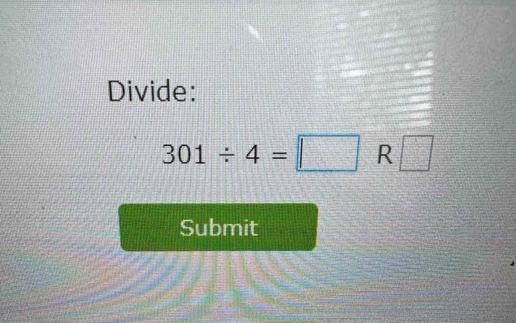 Divide:
301/ 4=□ R □ 
Submit