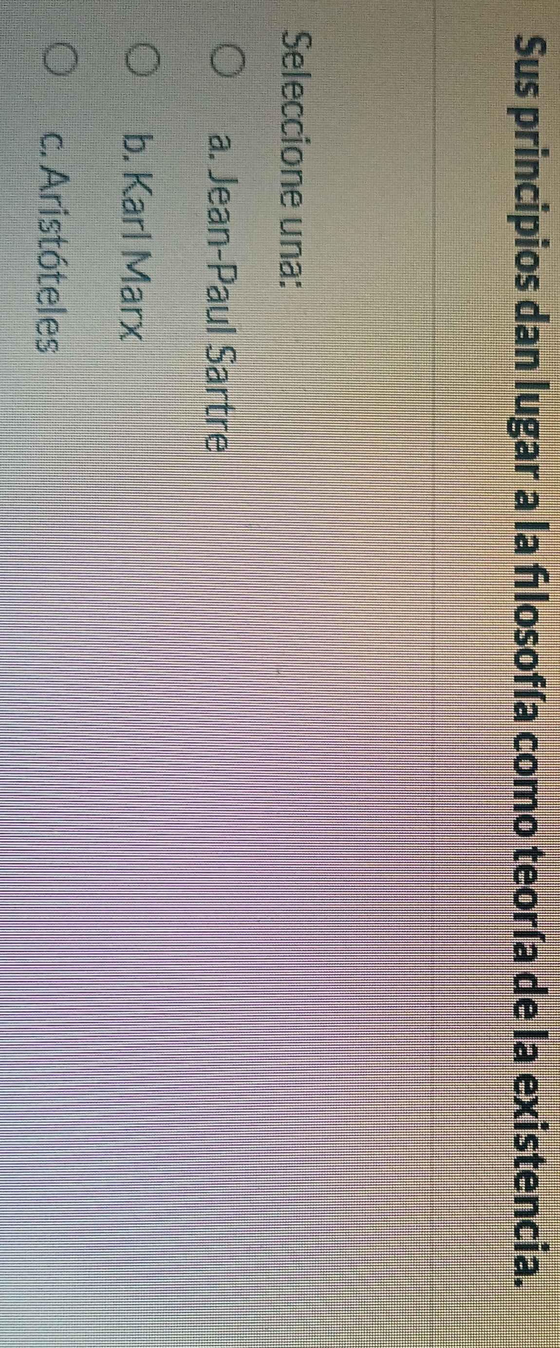 Sus principios dan lugar a la fılosofía como teoría de la existencia.
Seleccione una:
a. Jean-Paul Sartre
b. Karl Marx
c. Aristóteles