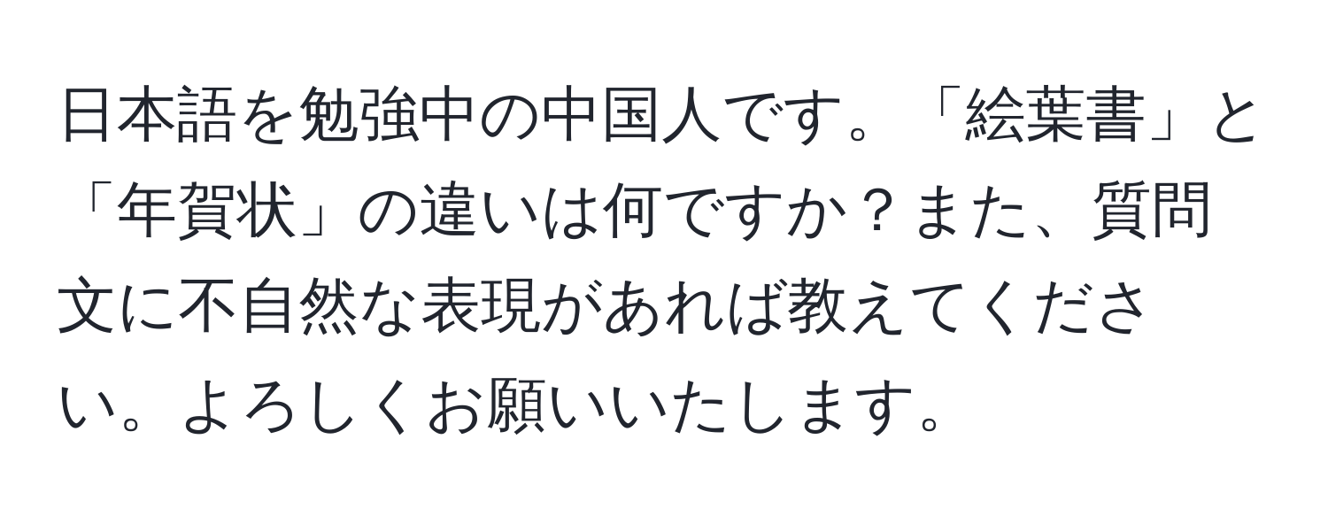 日本語を勉強中の中国人です。「絵葉書」と「年賀状」の違いは何ですか？また、質問文に不自然な表現があれば教えてください。よろしくお願いいたします。