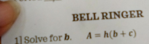 BELL RINGER 
1] Solve for b. A=h(b+c)